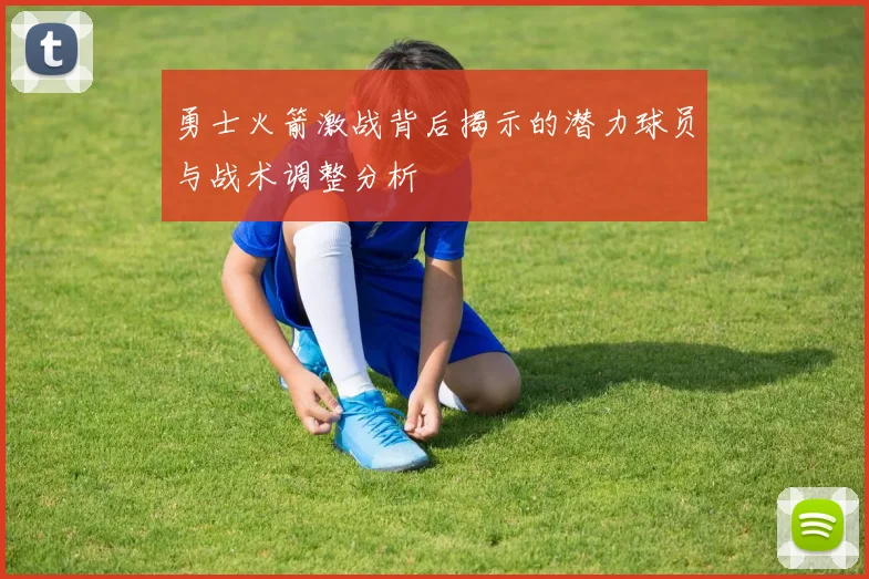 勇士火箭激战背后揭示的潜力球员与战术调整分析