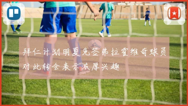 拜仁计划明夏免签弗拉霍维奇球员对此转会表示浓厚兴趣