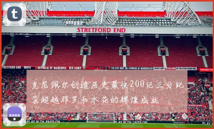 克尼佩尔创造历史最快200记三分纪录超越邓罗和水花的辉煌成就