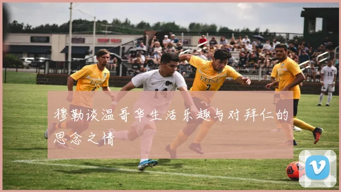 穆勒谈温哥华生活乐趣与对拜仁的思念之情