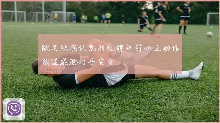 欧足联确认凯利红牌判罚公正动作明显威胁对手安全