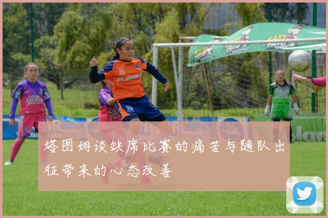 塔图姆谈缺席比赛的痛苦与随队出征带来的心态改善