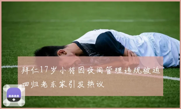 拜仁17岁小将因夜间管理违规被迫回归老东家引发热议