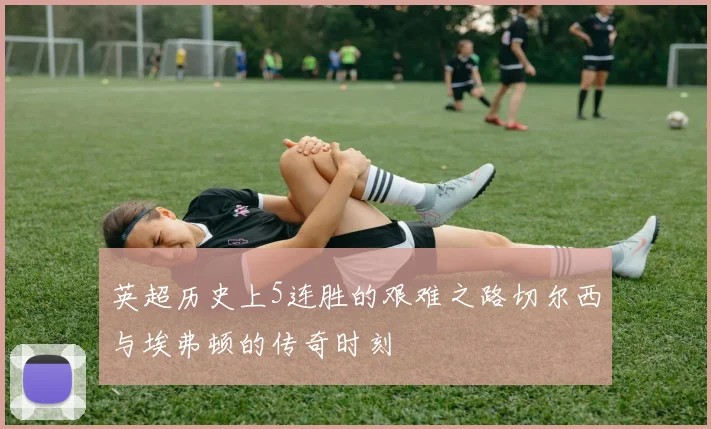 英超历史上5连胜的艰难之路切尔西与埃弗顿的传奇时刻