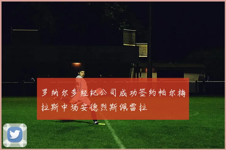 罗纳尔多经纪公司成功签约帕尔梅拉斯中场安德烈斯佩雷拉
