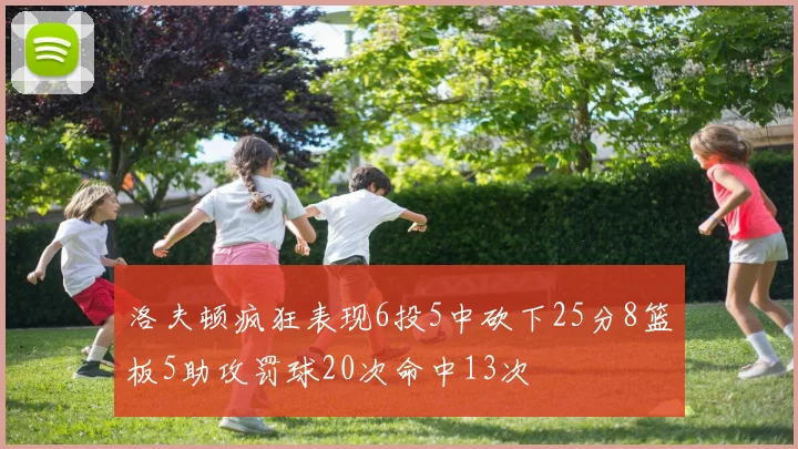 洛夫顿疯狂表现6投5中砍下25分8篮板5助攻罚球20次命中13次