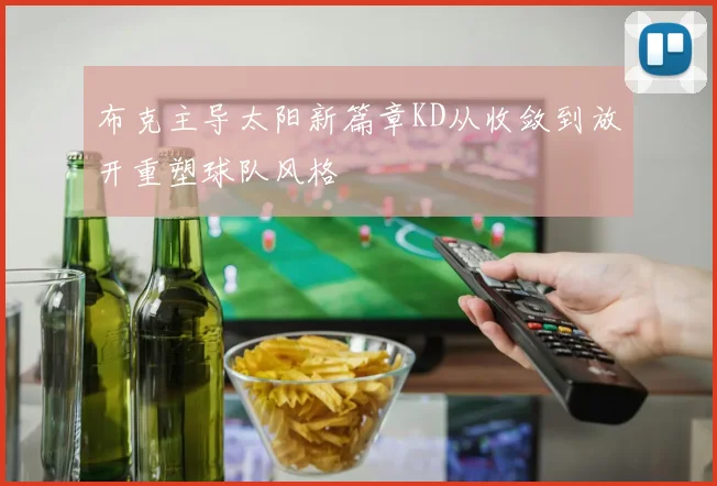 布克主导太阳新篇章KD从收敛到放开重塑球队风格
