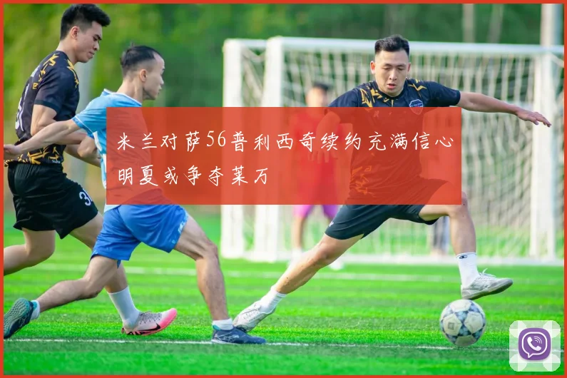 米兰对萨56普利西奇续约充满信心明夏或争夺莱万