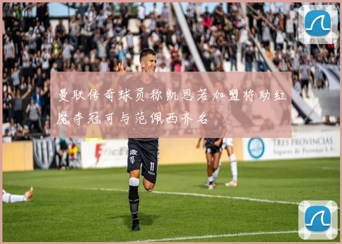 曼联传奇球员称凯恩若加盟将助红魔夺冠可与范佩西齐名