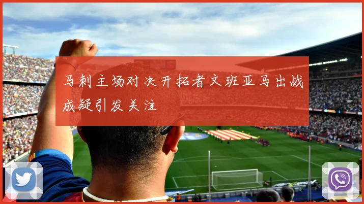 马刺主场对决开拓者文班亚马出战成疑引发关注