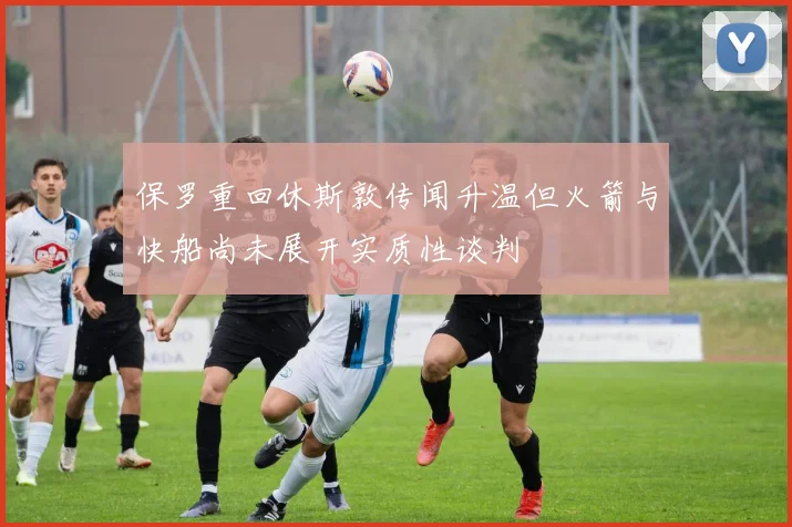 保罗重回休斯敦传闻升温但火箭与快船尚未展开实质性谈判