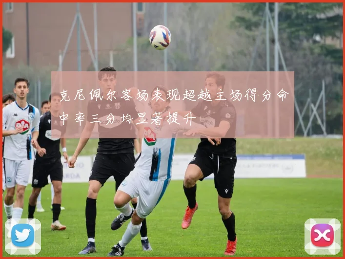 克尼佩尔客场表现超越主场得分命中率三分均显著提升