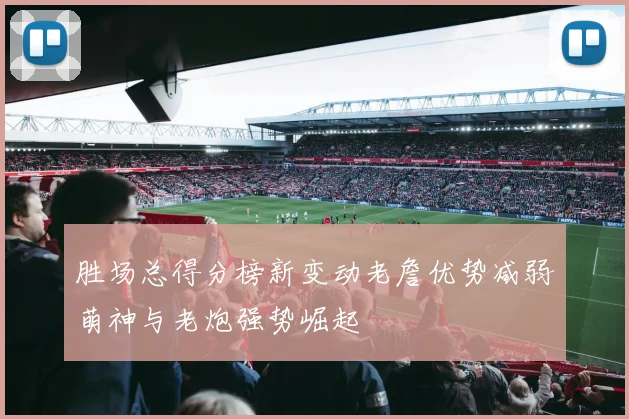 胜场总得分榜新变动老詹优势减弱萌神与老炮强势崛起