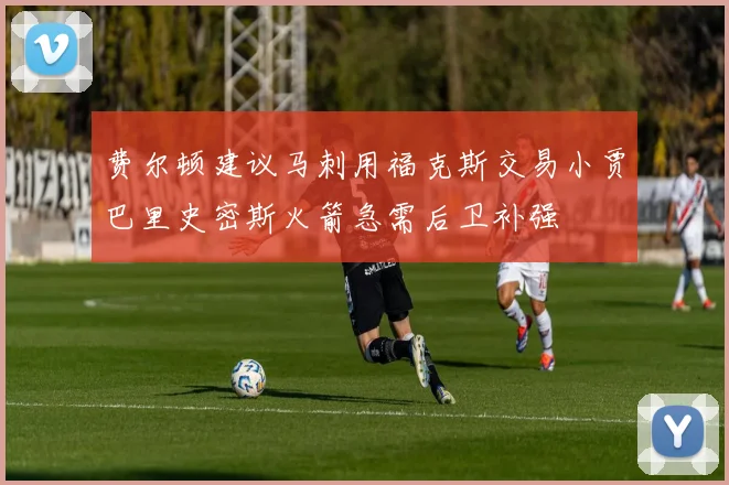 费尔顿建议马刺用福克斯交易小贾巴里史密斯火箭急需后卫补强