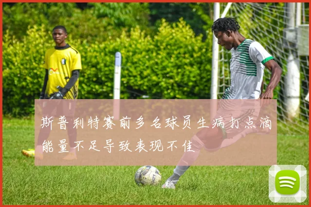 斯普利特赛前多名球员生病打点滴能量不足导致表现不佳