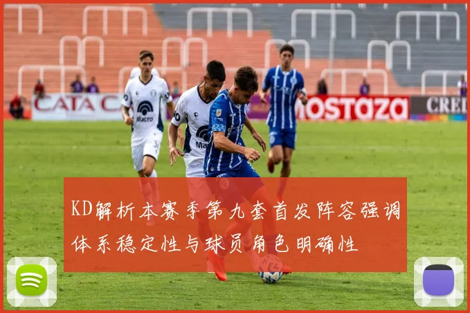 KD解析本赛季第九套首发阵容强调体系稳定性与球员角色明确性