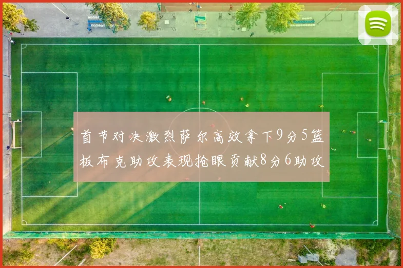首节对决激烈萨尔高效拿下9分5篮板布克助攻表现抢眼贡献8分6助攻